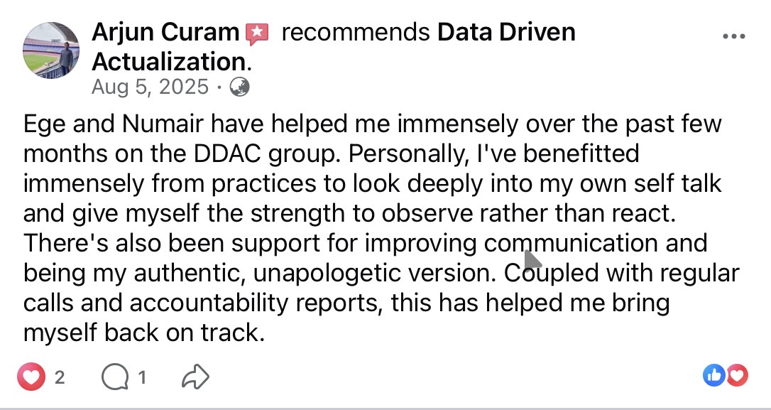 Arjun Curam recommends Data Driven Actualization on Facebook (Aug 5, 2025). Ege and Numair have helped him over the past few months on the DDAC group — practices to look deeply into self-talk, the strength to observe rather than react, support for authentic communication. Regular calls and accountability reports have helped him bring himself back on track.